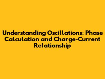 Understanding Oscillations: Phase Calculation and Charge-Current Relationship