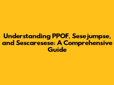 Understanding PPOF, Sesejumpse, and Sescaresese: A Comprehensive Guide