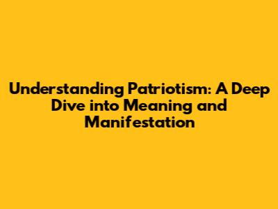Understanding Patriotism: A Deep Dive into Meaning and Manifestation