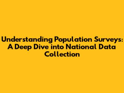 Understanding Population Surveys: A Deep Dive into National Data Collection