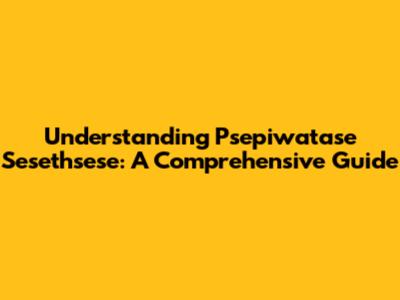 Understanding Psepiwatase Sesethsese: A Comprehensive Guide