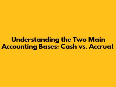Understanding the Two Main Accounting Bases: Cash vs. Accrual