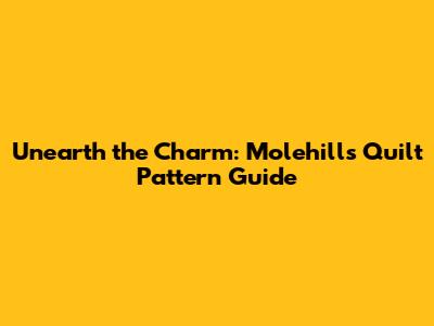 Unearth the Charm: Molehills Quilt Pattern Guide