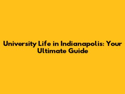 University Life in Indianapolis: Your Ultimate Guide