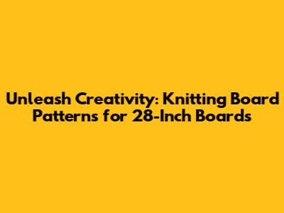 Unleash Creativity: Knitting Board Patterns for 28-Inch Boards