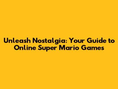 Unleash Nostalgia: Your Guide to Online Super Mario Games