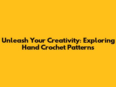 Unleash Your Creativity: Exploring Hand Crochet Patterns