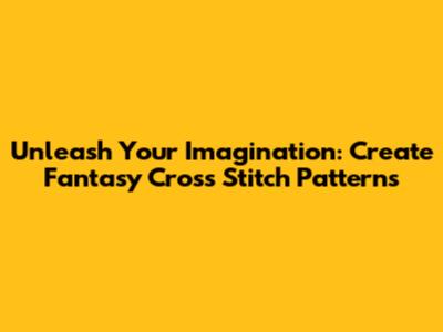 Unleash Your Imagination: Create Fantasy Cross Stitch Patterns