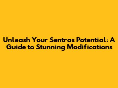 Unleash Your Sentra's Potential: A Guide to Stunning Modifications