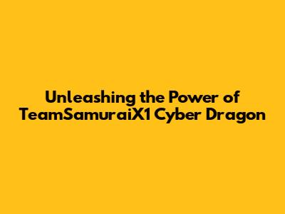 Unleashing the Power of TeamSamuraiX1 Cyber Dragon