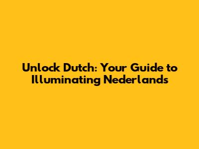 Unlock Dutch: Your Guide to Illuminating Nederlands