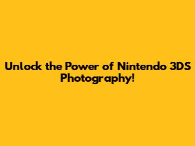 Unlock the Power of Nintendo 3DS Photography!