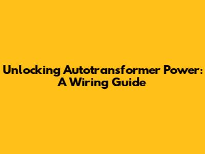 Unlocking Autotransformer Power: A Wiring Guide