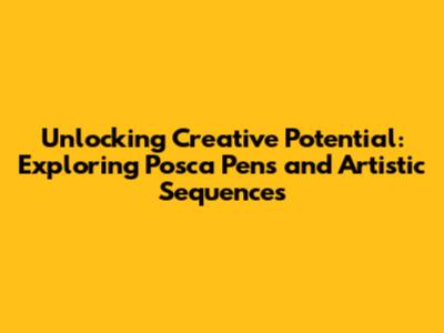 Unlocking Creative Potential: Exploring Posca Pens and Artistic Sequences