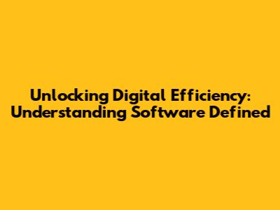 Unlocking Digital Efficiency: Understanding Software Defined