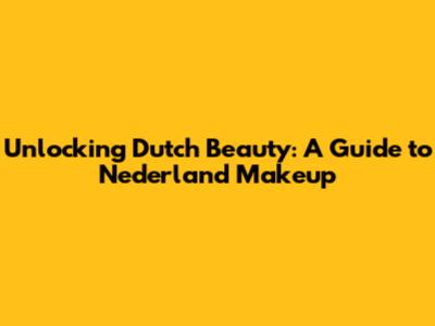 Unlocking Dutch Beauty: A Guide to Nederland Makeup