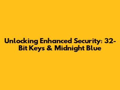 Unlocking Enhanced Security: 32-Bit Keys & Midnight Blue