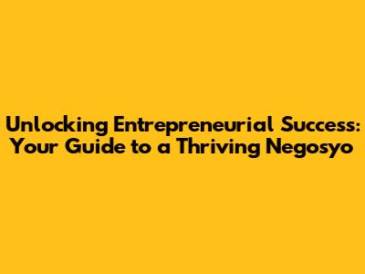 Unlocking Entrepreneurial Success: Your Guide to a Thriving Negosyo