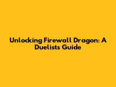 Unlocking Firewall Dragon: A Duelist's Guide