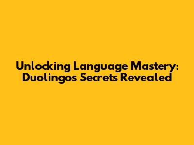Unlocking Language Mastery: Duolingo's Secrets Revealed