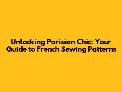 Unlocking Parisian Chic: Your Guide to French Sewing Patterns