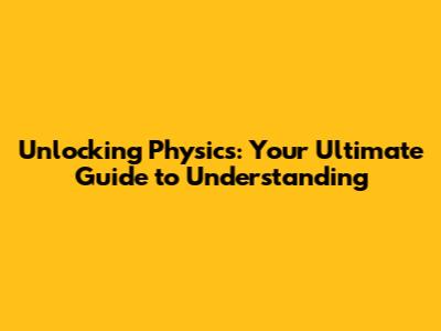 Unlocking Physics: Your Ultimate Guide to Understanding