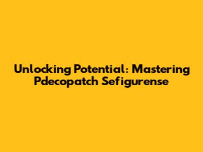 Unlocking Potential: Mastering Pdecopatch Sefigurense