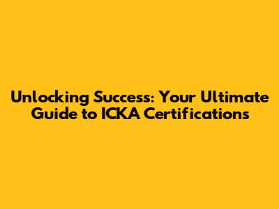 Unlocking Success: Your Ultimate Guide to ICKA Certifications