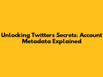 Unlocking Twitter's Secrets: Account Metadata Explained