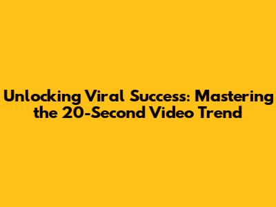Unlocking Viral Success: Mastering the 20-Second Video Trend