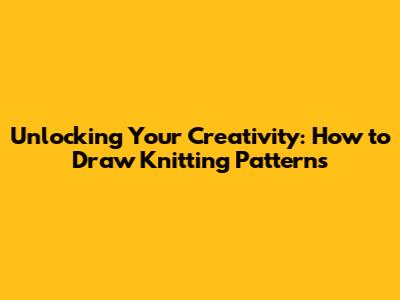 Unlocking Your Creativity: How to Draw Knitting Patterns