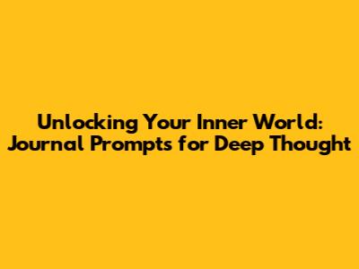 Unlocking Your Inner World: Journal Prompts for Deep Thought