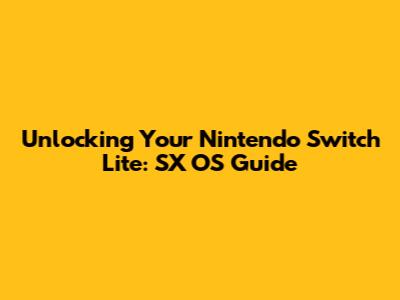 Unlocking Your Nintendo Switch Lite: SX OS Guide