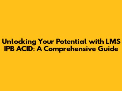 Unlocking Your Potential with LMS IPB ACID: A Comprehensive Guide