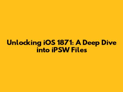 Unlocking iOS 1871: A Deep Dive into iPSW Files