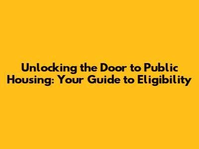 Unlocking the Door to Public Housing: Your Guide to Eligibility