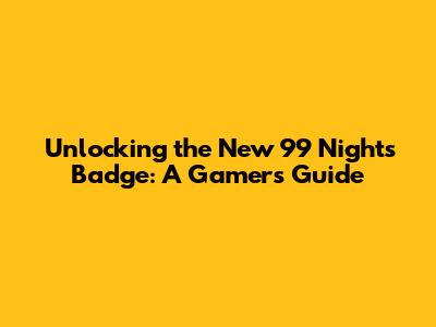 Unlocking the New 99 Nights Badge: A Gamer's Guide