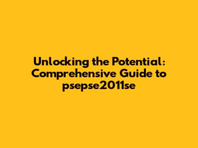Unlocking the Potential: Comprehensive Guide to psepse2011se