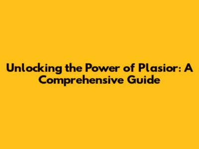 Unlocking the Power of Plasior: A Comprehensive Guide