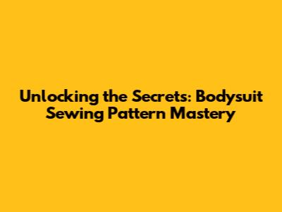 Unlocking the Secrets: Bodysuit Sewing Pattern Mastery