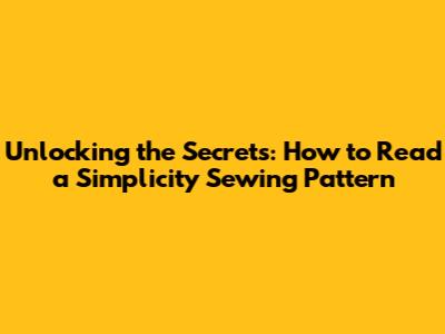 Unlocking the Secrets: How to Read a Simplicity Sewing Pattern