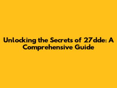 Unlocking the Secrets of 27dde: A Comprehensive Guide