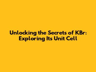 Unlocking the Secrets of KBr: Exploring Its Unit Cell