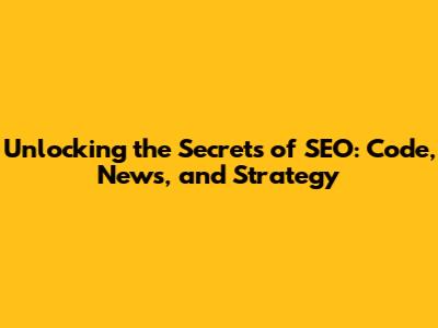 Unlocking the Secrets of SEO: Code, News, and Strategy