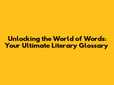 Unlocking the World of Words: Your Ultimate Literary Glossary