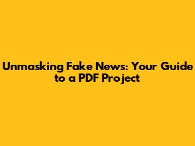 Unmasking Fake News: Your Guide to a PDF Project