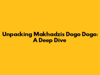 Unpacking Makhadzi's 'Dogo Dogo': A Deep Dive