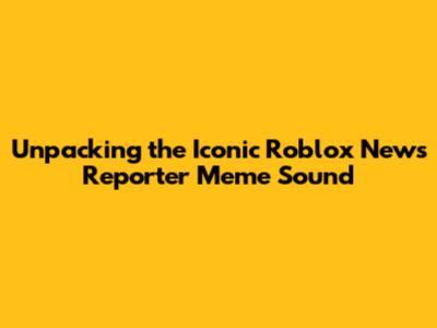 Unpacking the Iconic Roblox News Reporter Meme Sound
