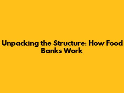 Unpacking the Structure: How Food Banks Work