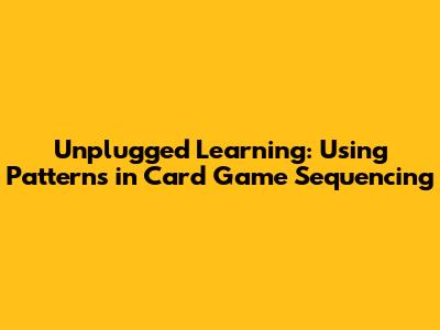 Unplugged Learning: Using Patterns in Card Game Sequencing